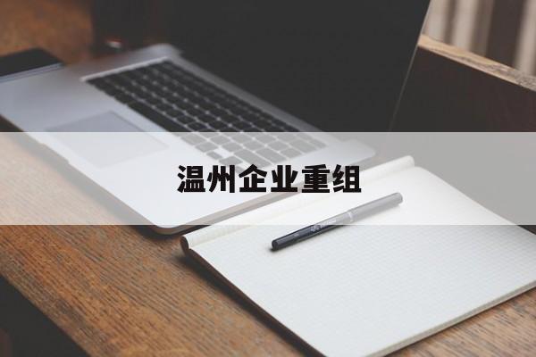 长春市温州企业重组(温州市国有企业重组改革)