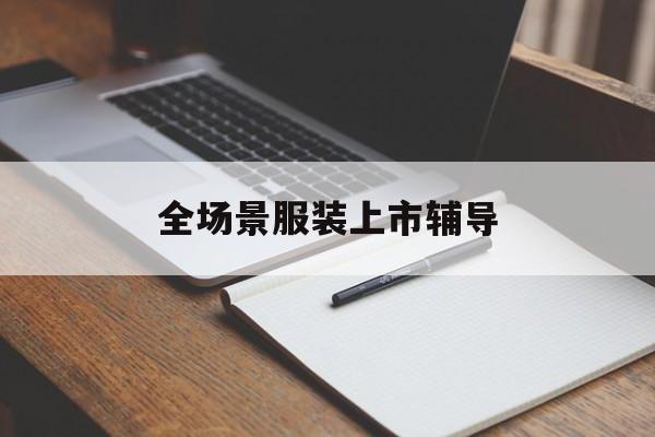 长春市全场景服装上市辅导(服装怎么样打造场景化)