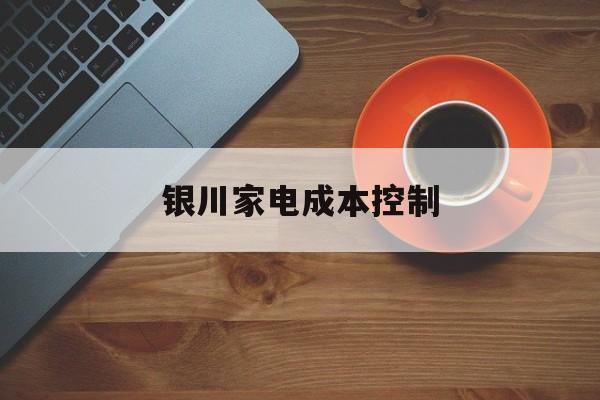 长春市银川家电成本控制(家电企业成本控制论文)