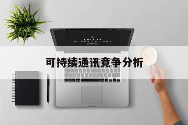 长春市可持续通讯竞争分析(可持续竞争优势有哪些)