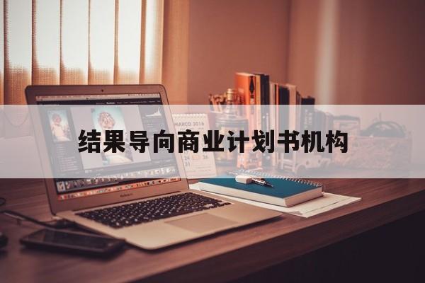 长春市结果导向商业计划书机构(从商业计划书到上市后管理)